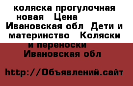 коляска прогулочная новая › Цена ­ 8 000 - Ивановская обл. Дети и материнство » Коляски и переноски   . Ивановская обл.